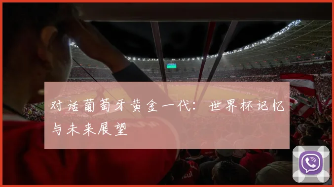 对话葡萄牙黄金一代：世界杯记忆与未来展望