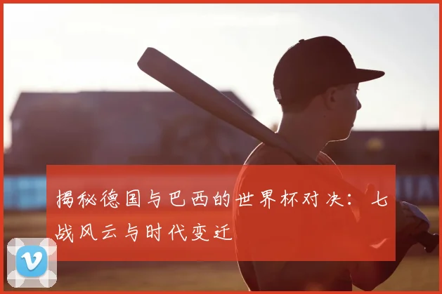 揭秘德国与巴西的世界杯对决：七战风云与时代变迁