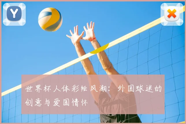 世界杯人体彩绘风潮:外国球迷的创意与爱国情怀