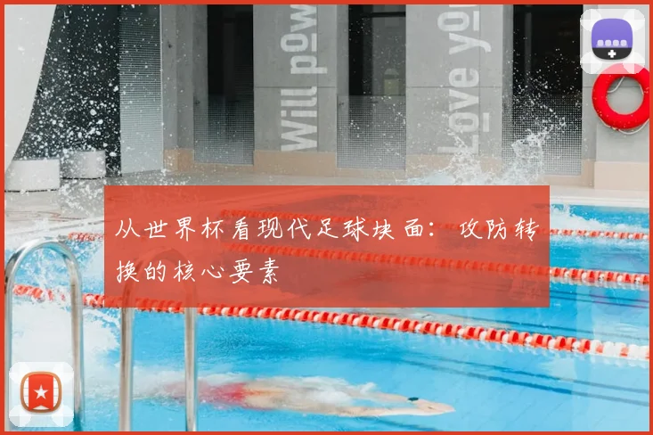 从世界杯看现代足球块面：攻防转换的核心要素
