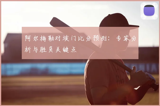 阿尔梅勒对埃门比分预测：专家分析与胜负关键点