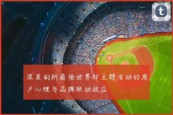深度剖析商场世界杯主题活动的用户心理与品牌联动效应
