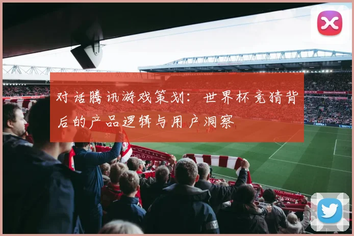 对话腾讯游戏策划：世界杯竞猜背后的产品逻辑与用户洞察