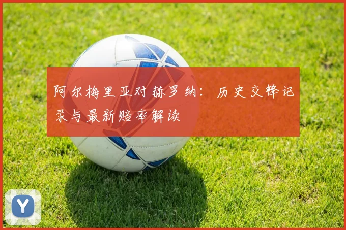 阿尔梅里亚对赫罗纳：历史交锋记录与最新赔率解读