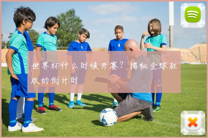 世界杯什么时候开赛?揭秘全球狂欢的倒计时