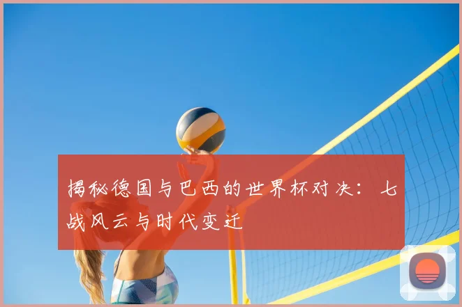 揭秘德国与巴西的世界杯对决:七战风云与时代变迁