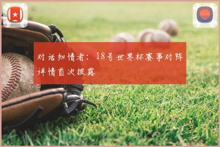 对话知情者:18号世界杯赛事对阵详情首次披露